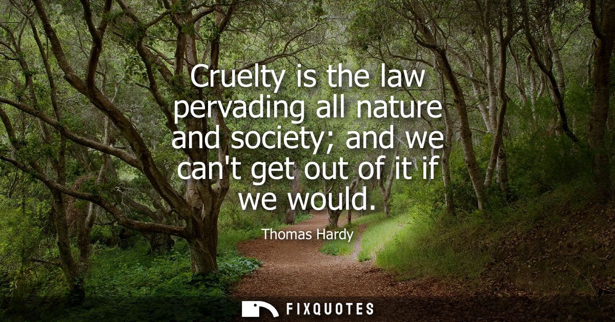 Cruelty is the law pervading all nature and society and we cant get out of it if we would