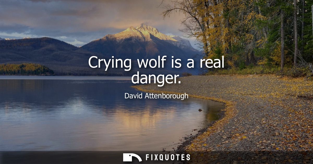 Crying wolf is a real danger
