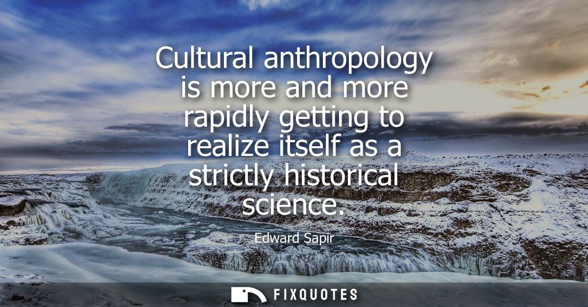Cultural anthropology is more and more rapidly getting to realize itself as a strictly historical science