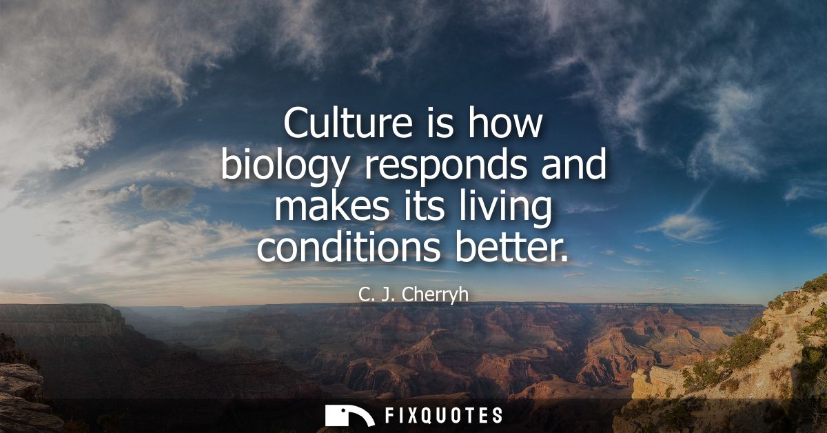 Culture is how biology responds and makes its living conditions better