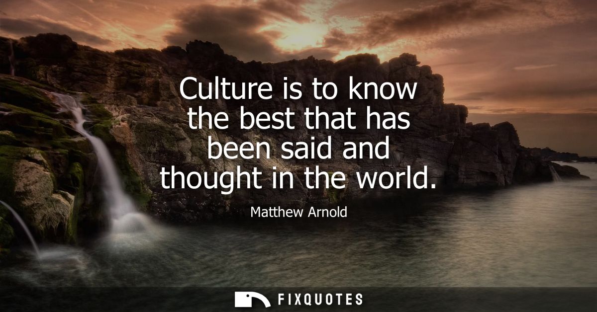 Culture is to know the best that has been said and thought in the world