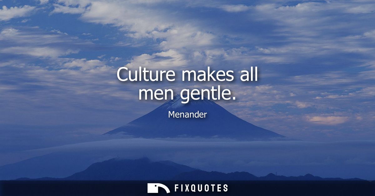 Culture makes all men gentle - Menander