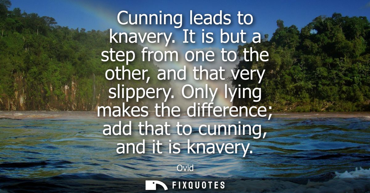 Cunning leads to knavery. It is but a step from one to the other, and that very slippery. Only lying makes the differenc