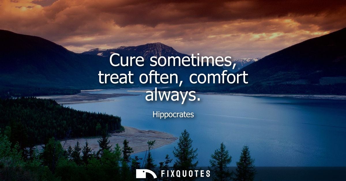 Cure sometimes, treat often, comfort always