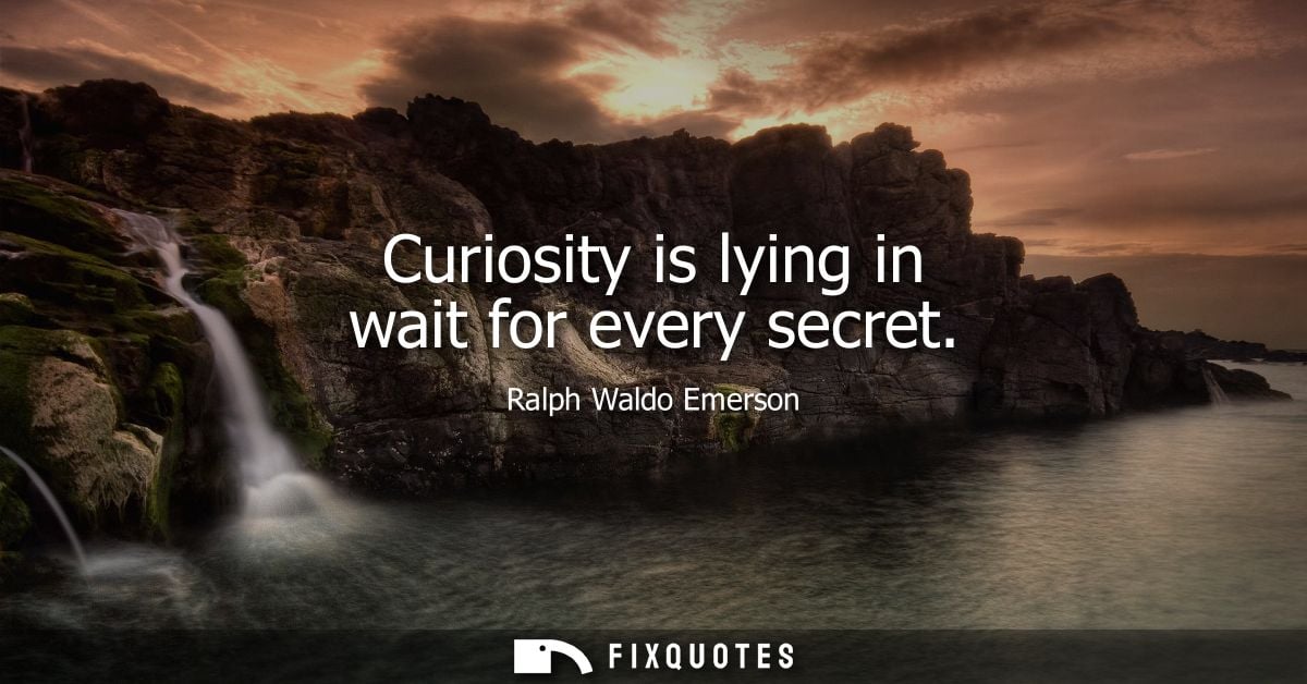 Curiosity is lying in wait for every secret