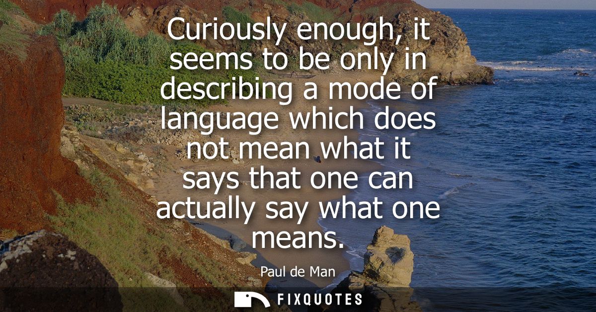 Curiously enough, it seems to be only in describing a mode of language which does not mean what it says that one can act