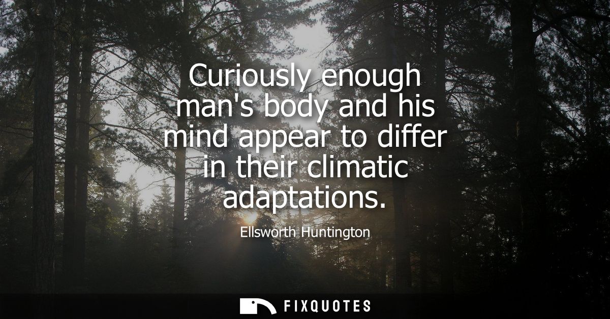 Curiously enough mans body and his mind appear to differ in their climatic adaptations