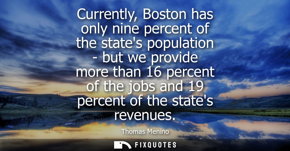 Currently, Boston has only nine percent of the states population - but we provide more than 16 percent of the jobs and 1