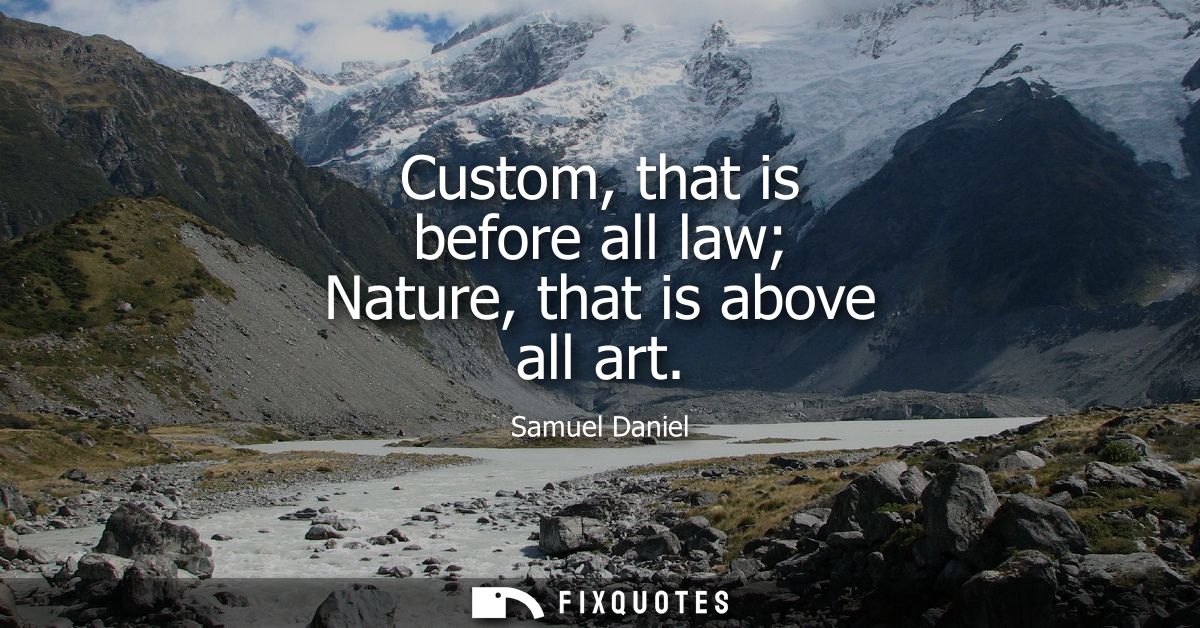 Custom, that is before all law Nature, that is above all art