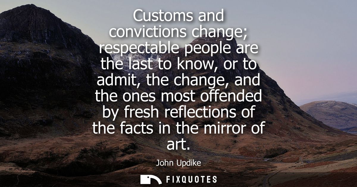 Customs and convictions change respectable people are the last to know, or to admit, the change, and the ones most offen