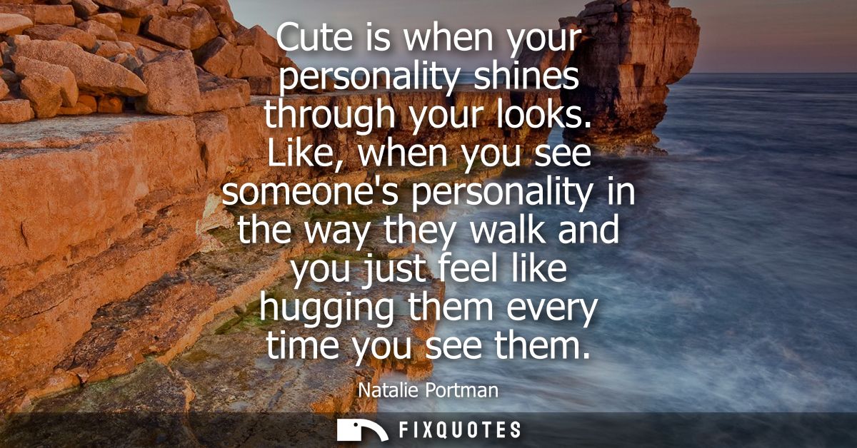 Cute is when your personality shines through your looks. Like, when you see someones personality in the way they walk an