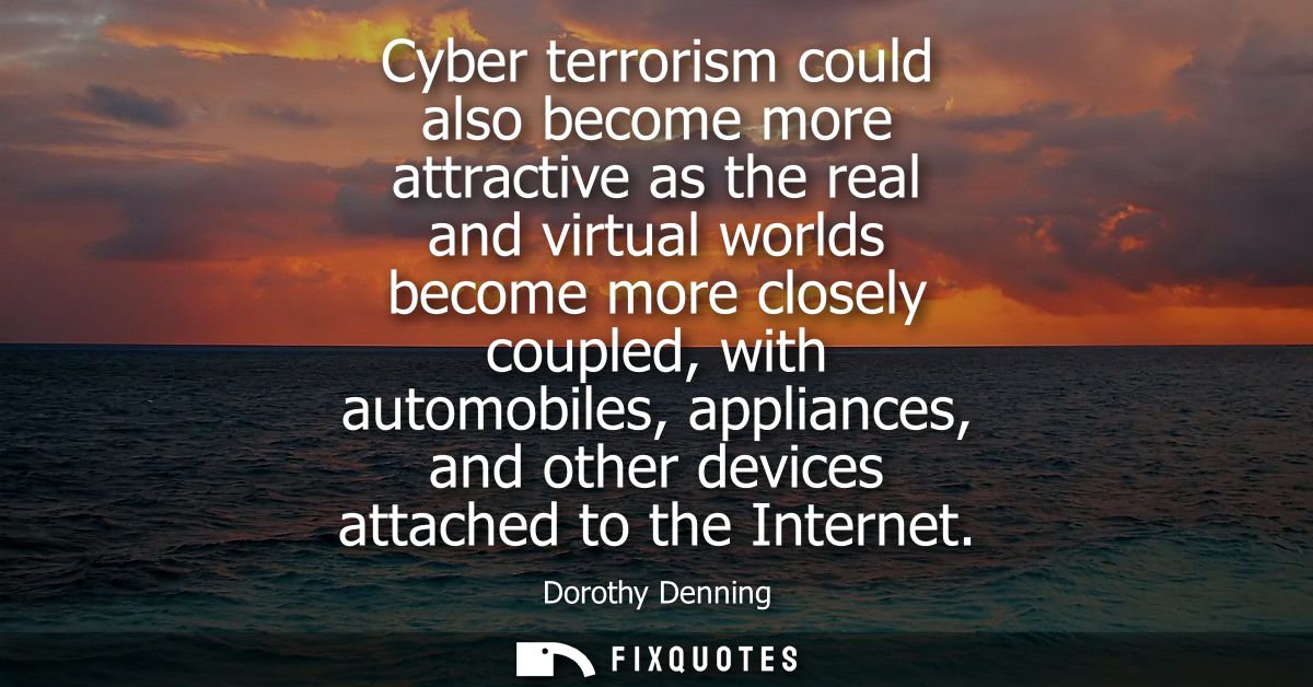 Cyber terrorism could also become more attractive as the real and virtual worlds become more closely coupled, with autom