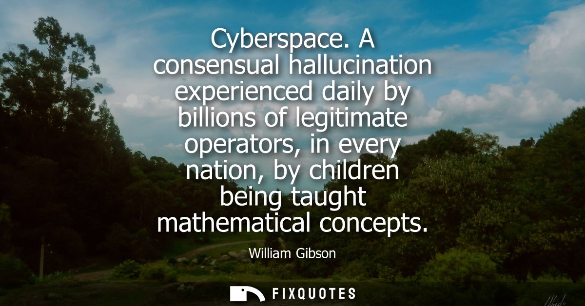Cyberspace. A consensual hallucination experienced daily by billions of legitimate operators, in every nation, by childr