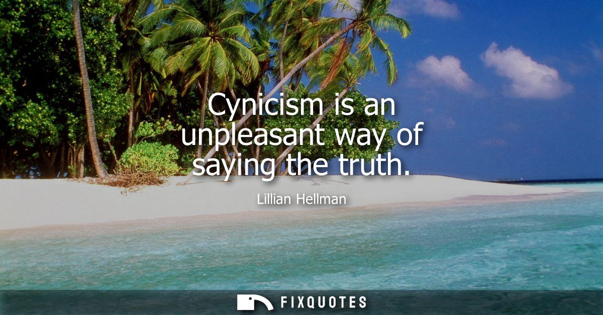 Cynicism is an unpleasant way of saying the truth