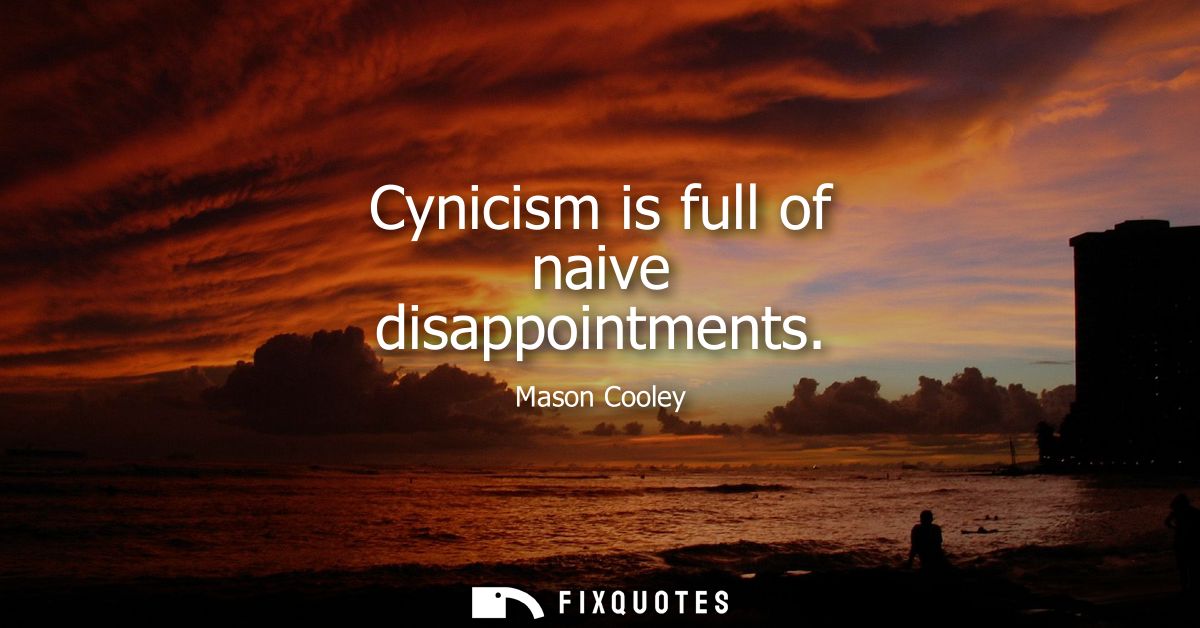 Cynicism is full of naive disappointments