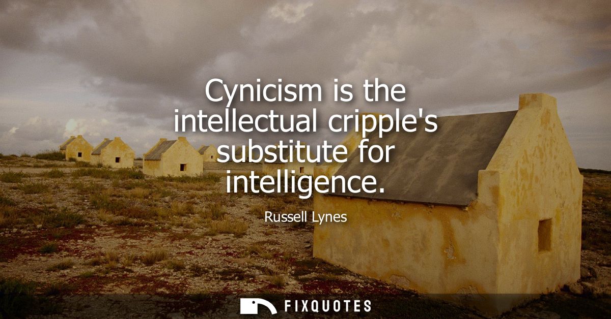 Cynicism is the intellectual cripples substitute for intelligence