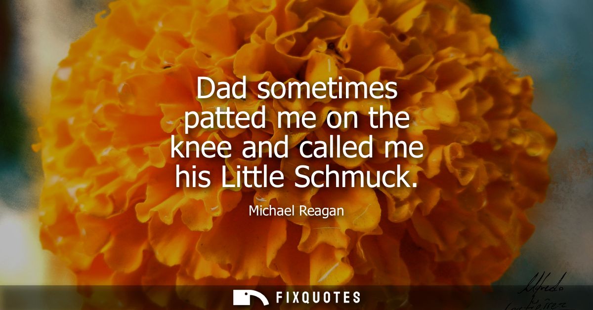 Dad sometimes patted me on the knee and called me his Little Schmuck