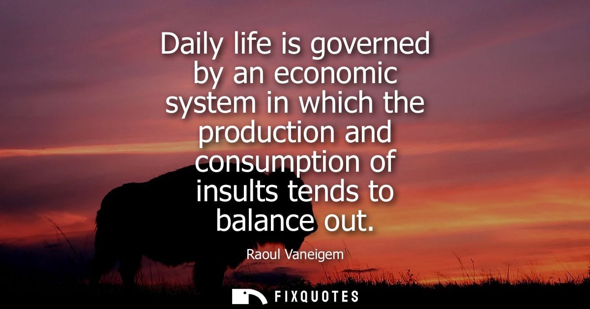 Daily life is governed by an economic system in which the production and consumption of insults tends to balance out