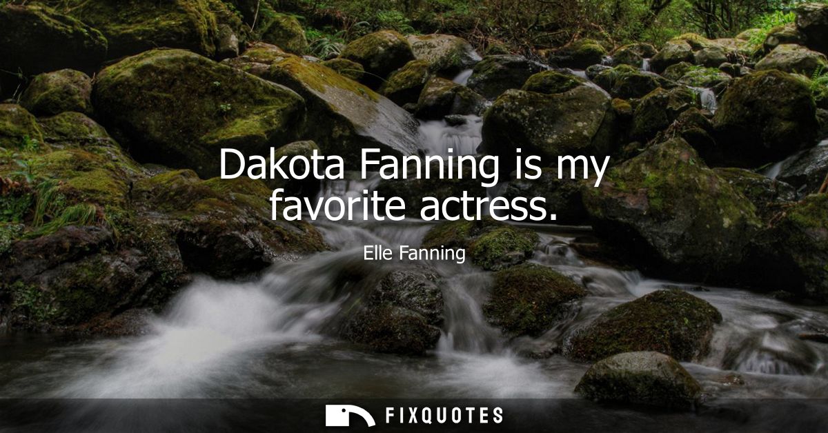 Dakota Fanning is my favorite actress