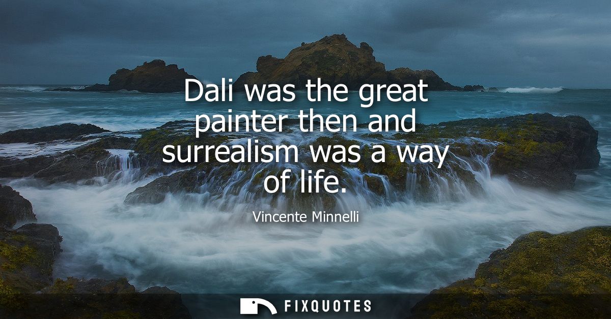 Dali was the great painter then and surrealism was a way of life