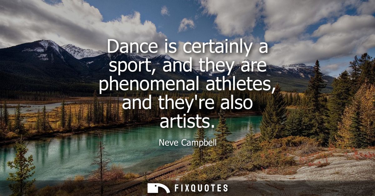 Dance is certainly a sport, and they are phenomenal athletes, and theyre also artists
