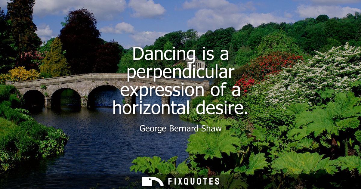 Dancing is a perpendicular expression of a horizontal desire