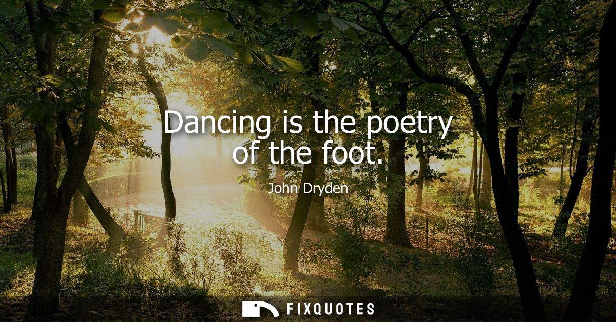 Dancing is the poetry of the foot