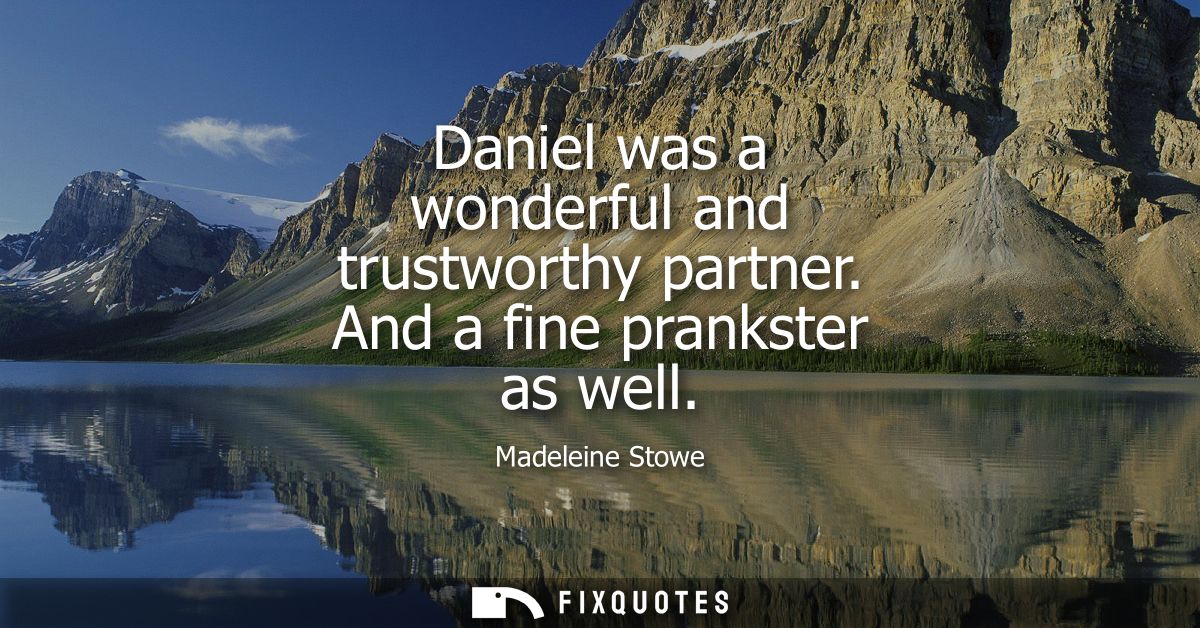 Daniel was a wonderful and trustworthy partner. And a fine prankster as well