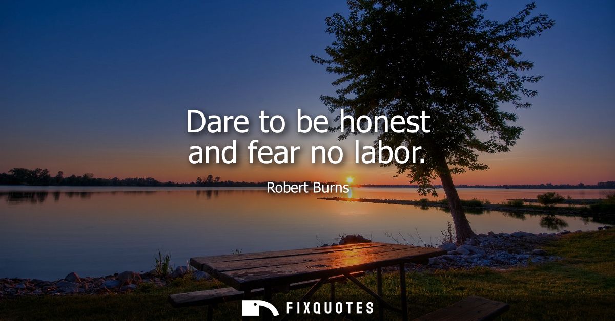 Dare to be honest and fear no labor