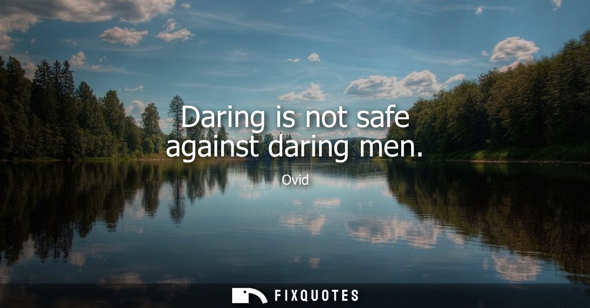 Daring is not safe against daring men