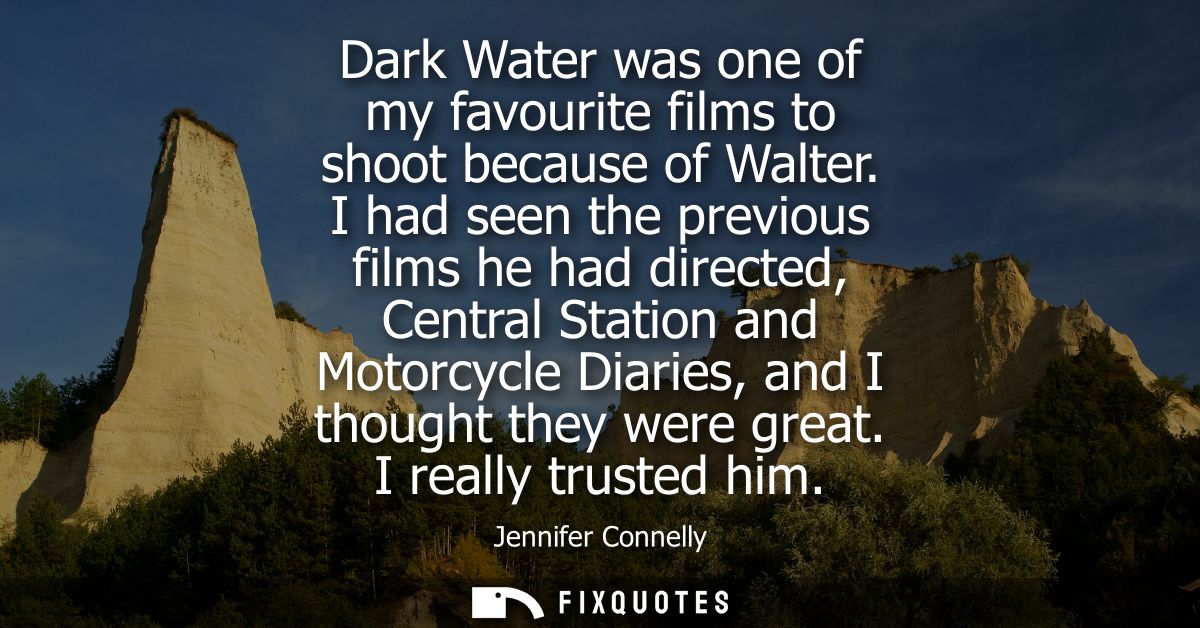 Dark Water was one of my favourite films to shoot because of Walter. I had seen the previous films he had directed, Cent