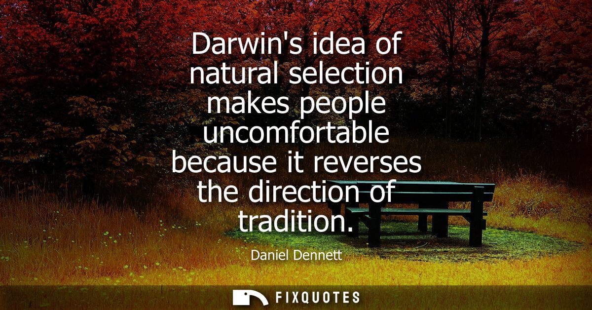 Darwins idea of natural selection makes people uncomfortable because it reverses the direction of tradition
