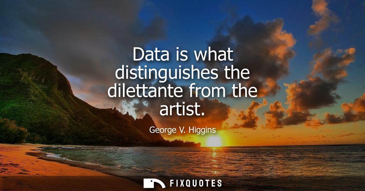 Data is what distinguishes the dilettante from the artist