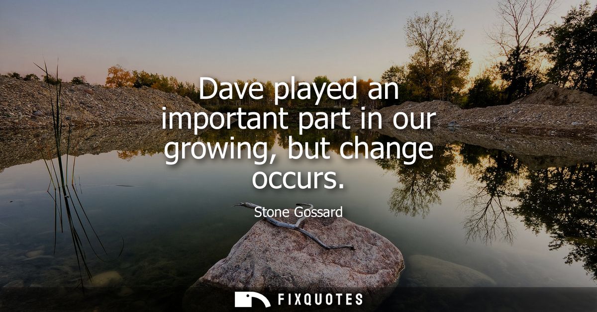 Dave played an important part in our growing, but change occurs