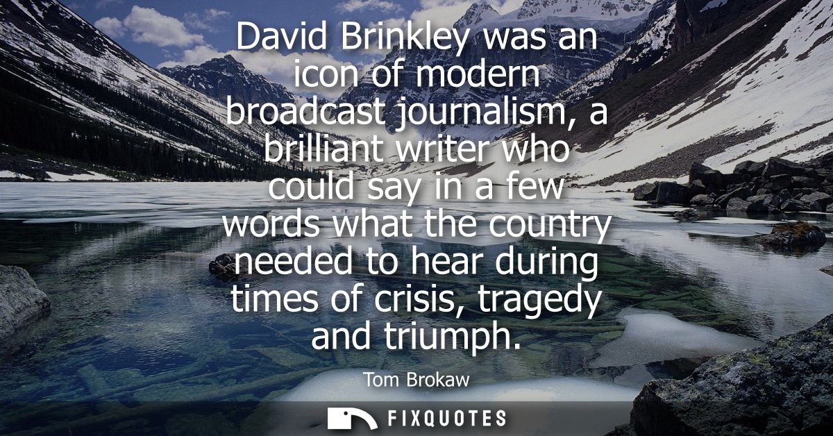 David Brinkley was an icon of modern broadcast journalism, a brilliant writer who could say in a few words what the coun
