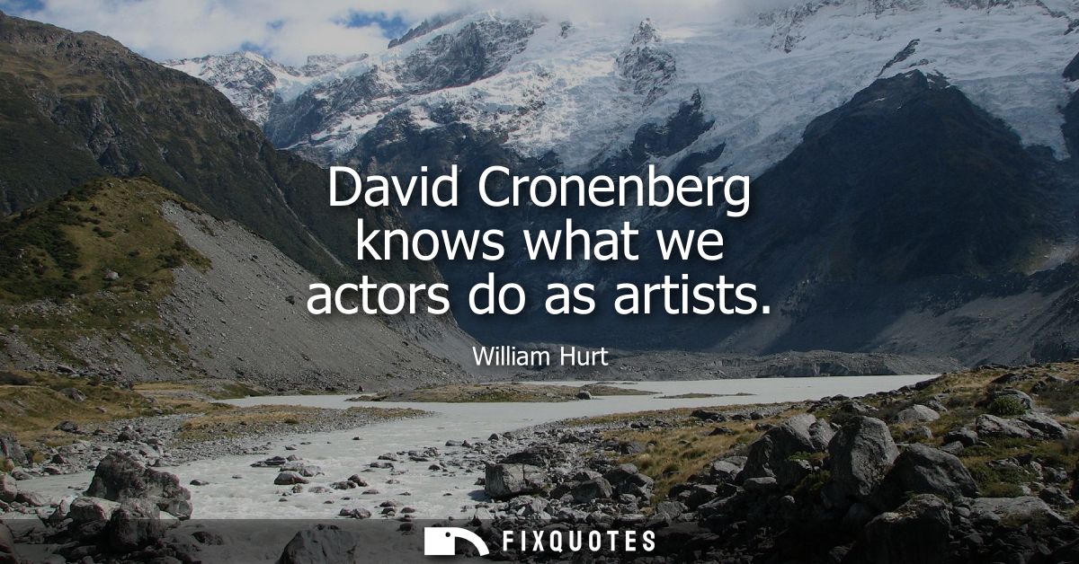 David Cronenberg knows what we actors do as artists