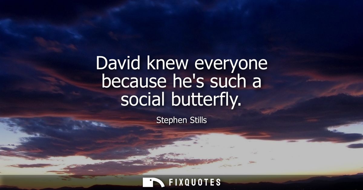 David knew everyone because hes such a social butterfly