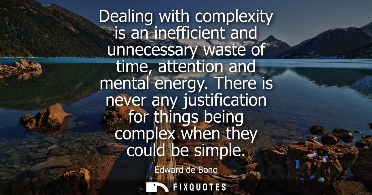 Dealing with complexity is an inefficient and unnecessary waste of time, attention and mental energy.
