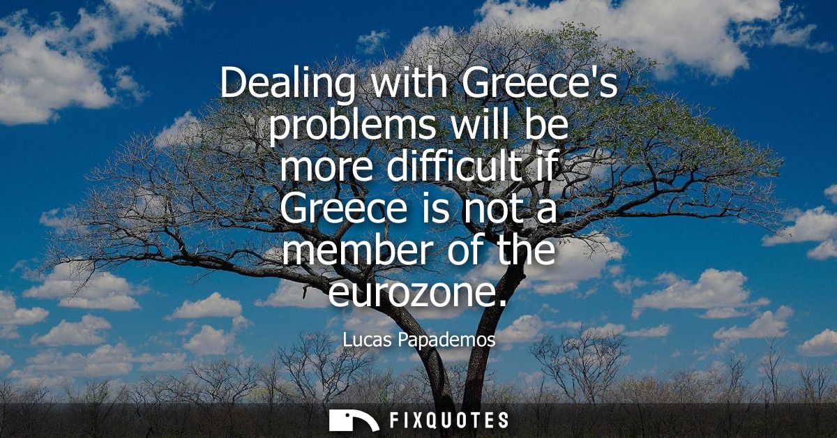 Dealing with Greeces problems will be more difficult if Greece is not a member of the eurozone