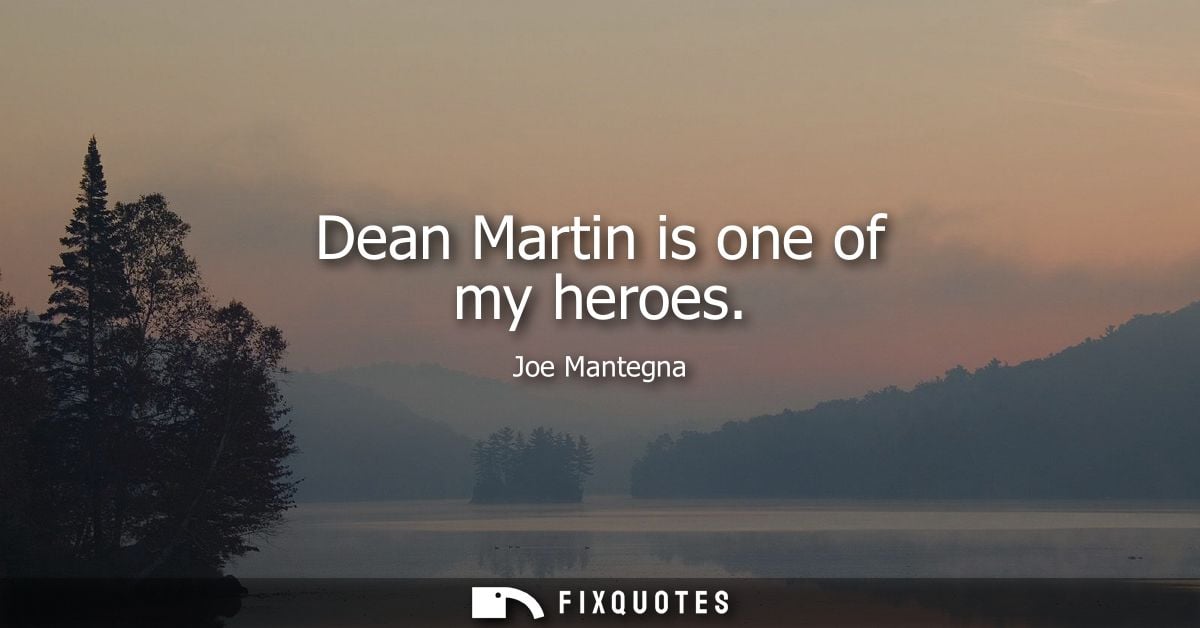 Dean Martin is one of my heroes