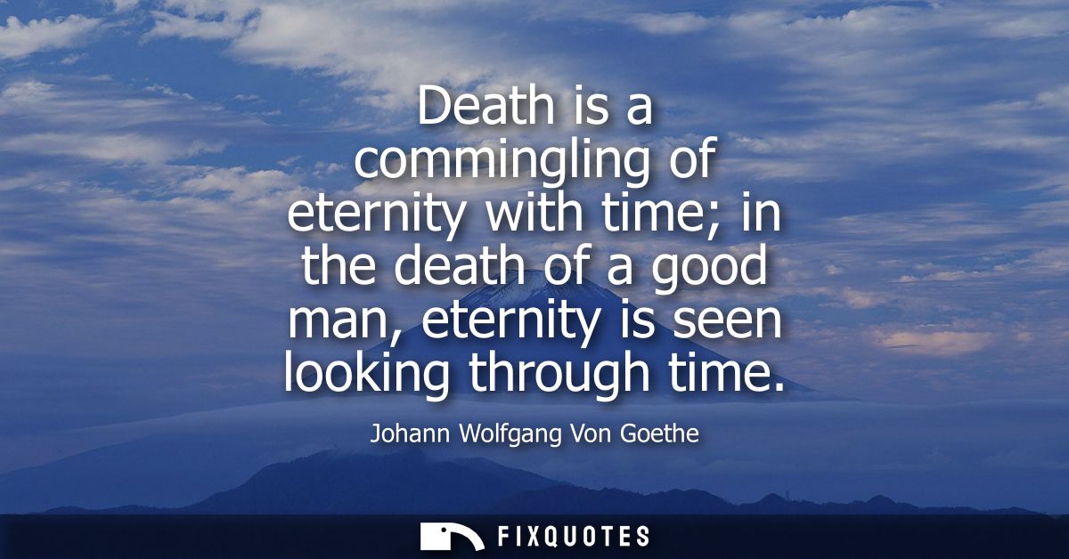 Death is a commingling of eternity with time in the death of a good man, eternity is seen looking through time