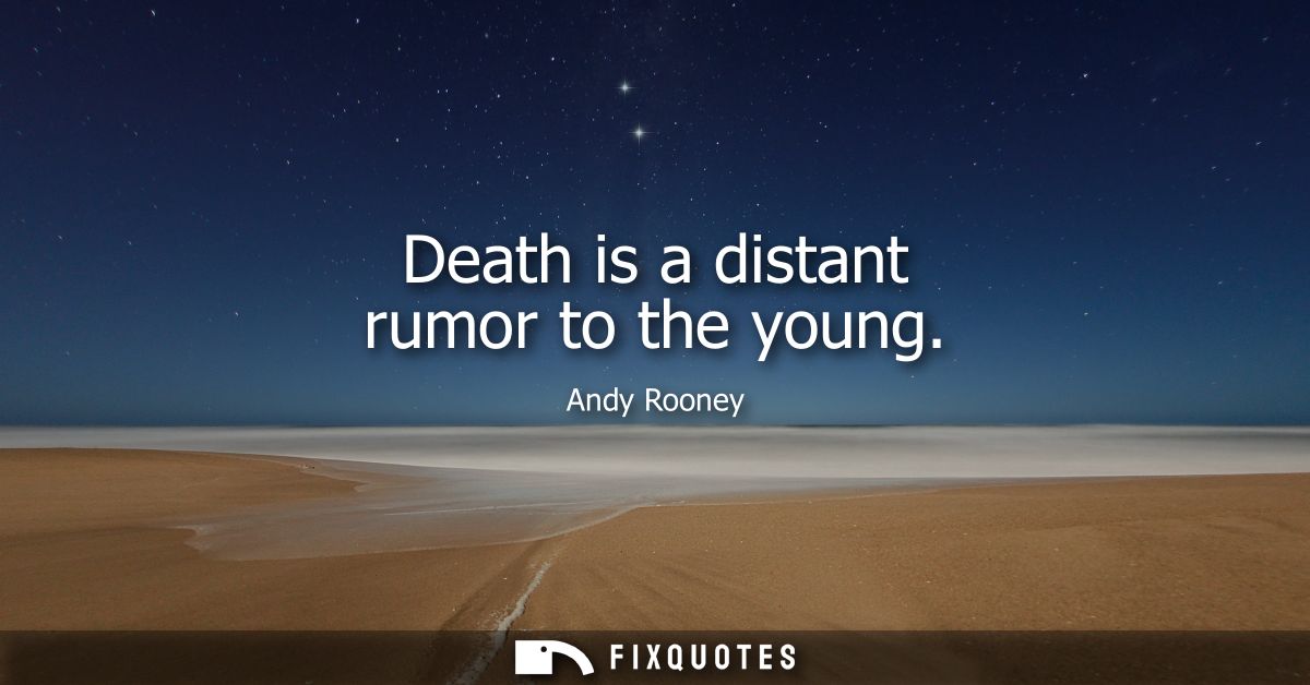 Death is a distant rumor to the young