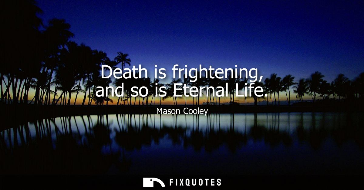 Death is frightening, and so is Eternal Life