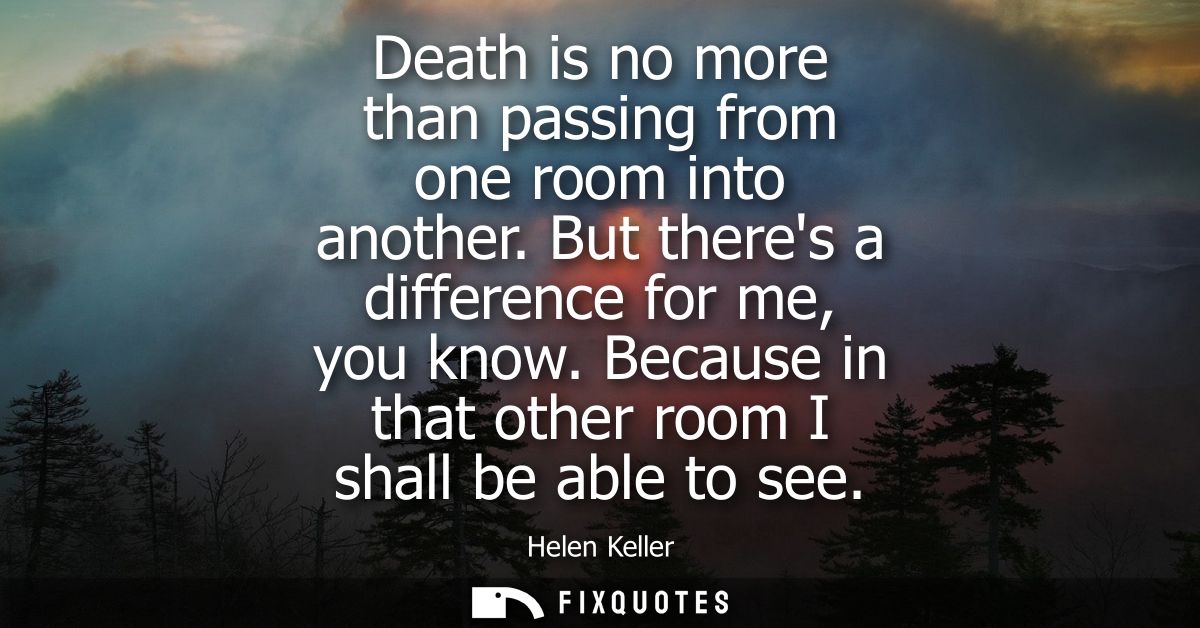 Death is no more than passing from one room into another. But theres a difference for me, you know. Because in that othe
