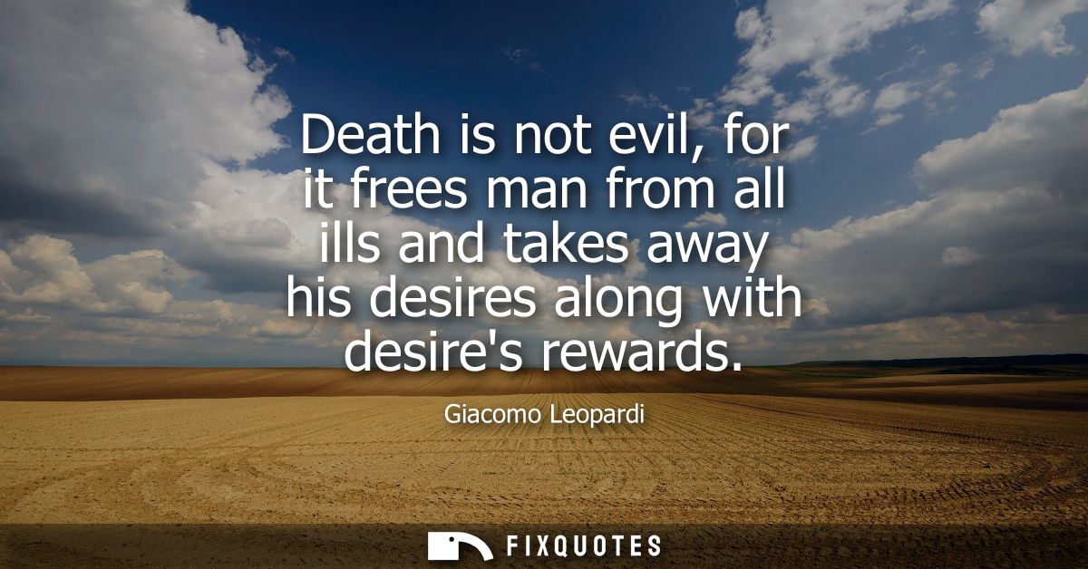 Death is not evil, for it frees man from all ills and takes away his desires along with desires rewards