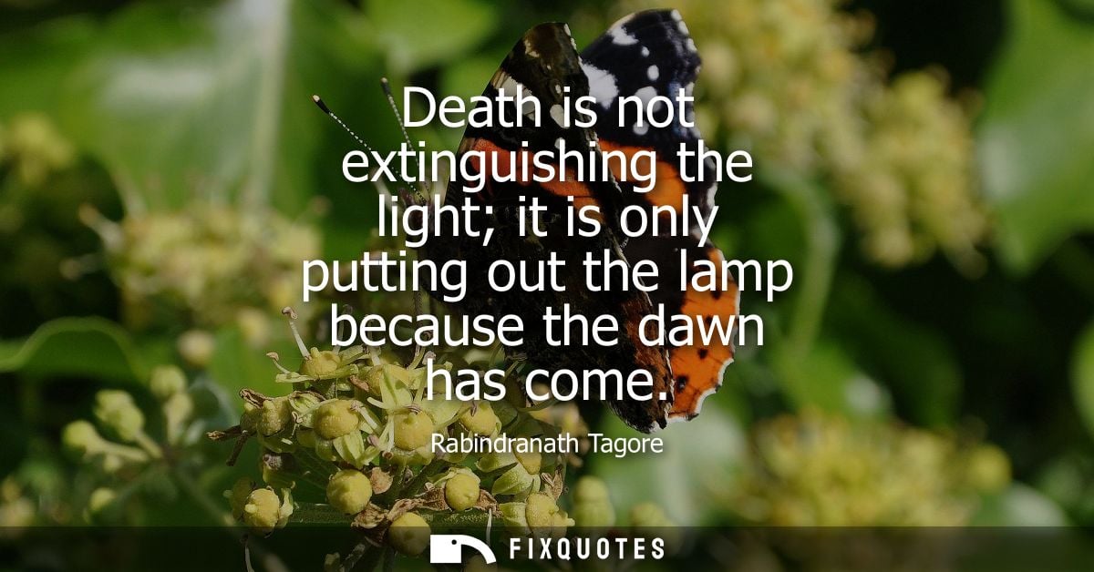 Death is not extinguishing the light it is only putting out the lamp because the dawn has come