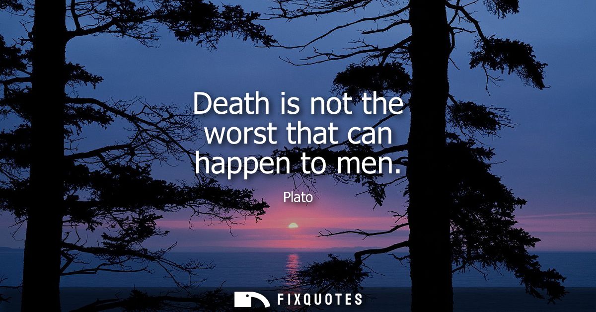 Death is not the worst that can happen to men