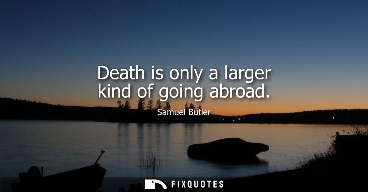Death is only a larger kind of going abroad