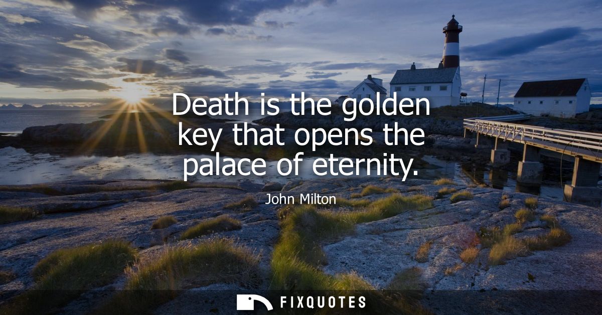 Death is the golden key that opens the palace of eternity