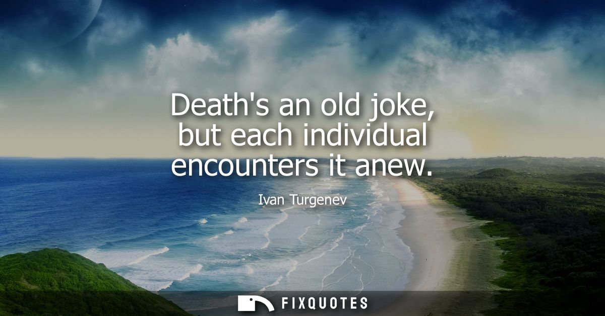 Deaths an old joke, but each individual encounters it anew